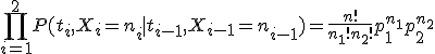  \prod_{i=1}^2P(t_i,X_i=n_i \mid t_{i-1},X_{i-1}=n_{i-1})=\frac{n!}{n_1! n_2!}p_1^{n_1}p_2^{n_2}